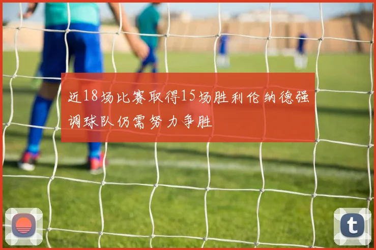 近18场比赛取得15场胜利伦纳德强调球队仍需努力争胜