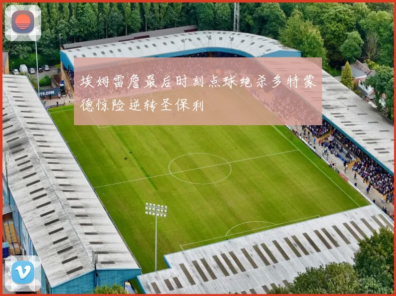埃姆雷詹最后时刻点球绝杀多特蒙德惊险逆转圣保利