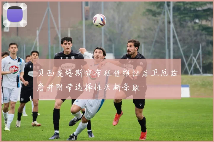 贝西克塔斯宣布租借维拉后卫厄兹詹并附带选择性买断条款