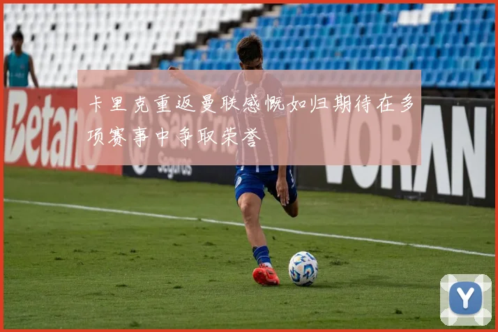 卡里克重返曼联感慨如归期待在多项赛事中争取荣誉