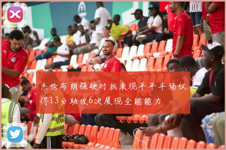 杰伦布朗强硬对抗表现平平半场仅得13分助攻6次展现全能能力