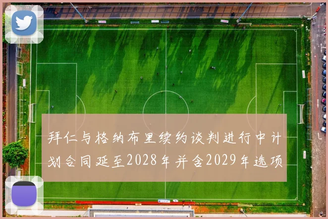 拜仁与格纳布里续约谈判进行中计划合同延至2028年并含2029年选项