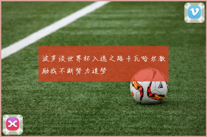 波罗谈世界杯入选之路卡瓦哈尔激励我不断努力追梦