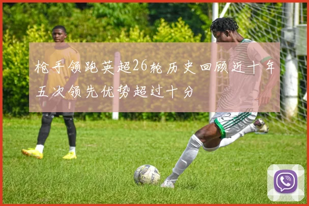 枪手领跑英超26轮历史回顾近十年五次领先优势超过十分