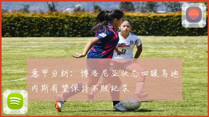 意甲分析：博洛尼亚状态回暖乌迪内斯有望保持不败纪录