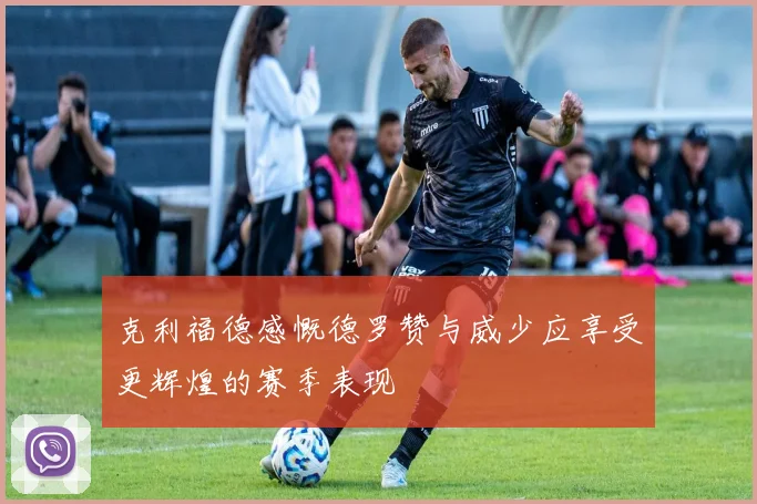 克利福德感慨德罗赞与威少应享受更辉煌的赛季表现