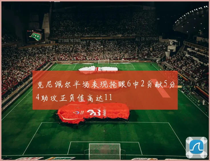 克尼佩尔半场表现抢眼6中2贡献5分4助攻正负值高达11