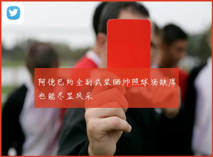 阿德巴约全副武装晒帅照球场缺席也能尽显风采
