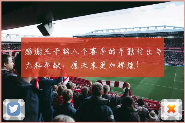 感谢王子铭八个赛季的辛勤付出与无私奉献，愿未来更加辉煌！