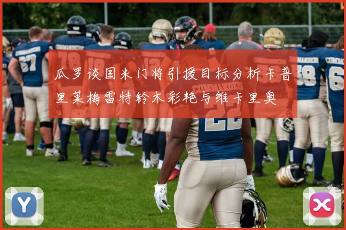 瓜罗谈国米门将引援目标分析卡普里莱梅雷特铃木彩艳与维卡里奥