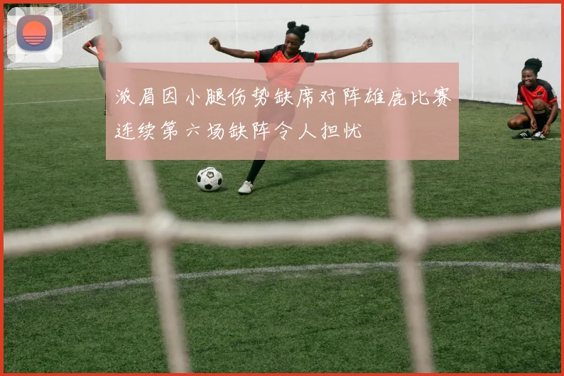 浓眉因小腿伤势缺席对阵雄鹿比赛连续第六场缺阵令人担忧