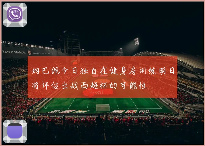 姆巴佩今日独自在健身房训练明日将评估出战西超杯的可能性